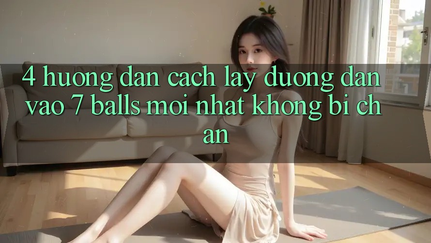 4. Hướng Dẫn Cách Lấy Đường dẫn Vào 7 balls Mới Nhất Không Bị Chặn