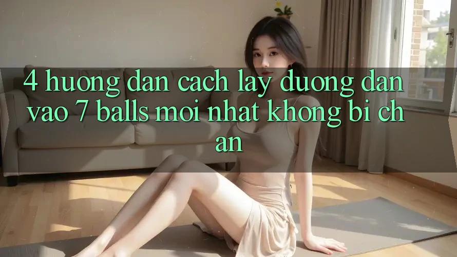 4. Hướng Dẫn Cách Lấy Đường dẫn Vào 7 balls Mới Nhất Không Bị Chặn