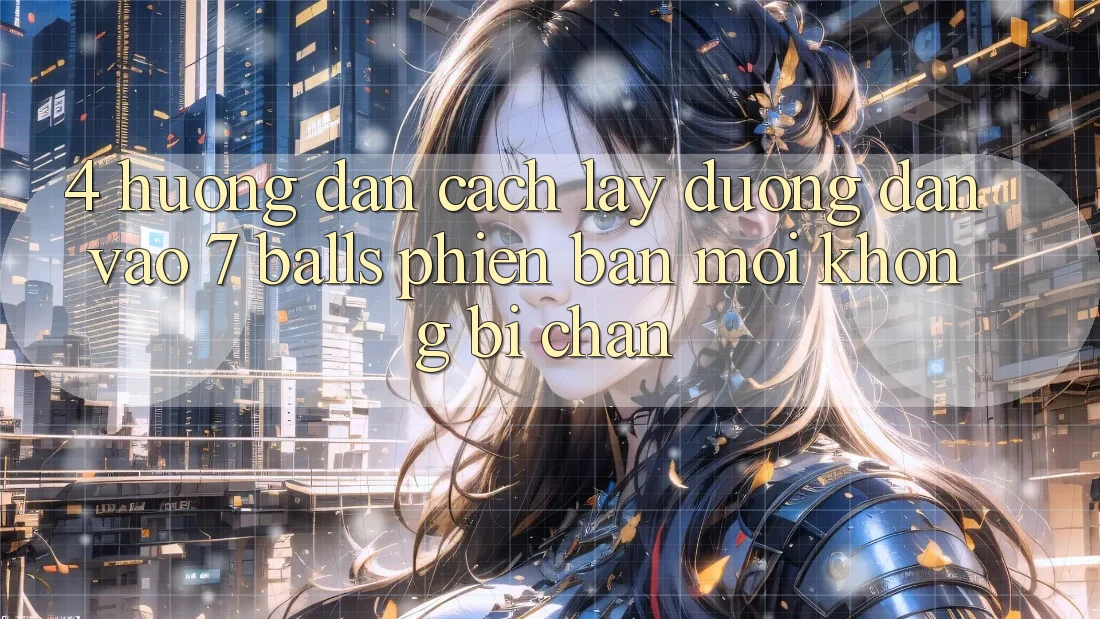 4. Hướng dẫn Cách Lấy Đường dẫn Vào 7 balls Phiên bản mới Không Bị Chặn