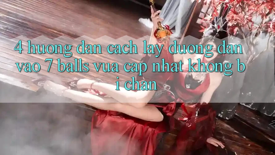4. Hướng Dẫn Cách Lấy Đường dẫn Vào 7 balls Vừa cập nhật Không Bị Chặn