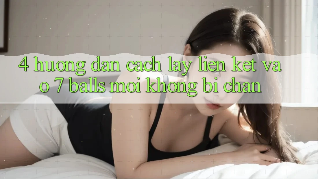 4. Hướng Dẫn Cách Lấy Liên kết Vào 7 balls Mới Không Bị Chặn
