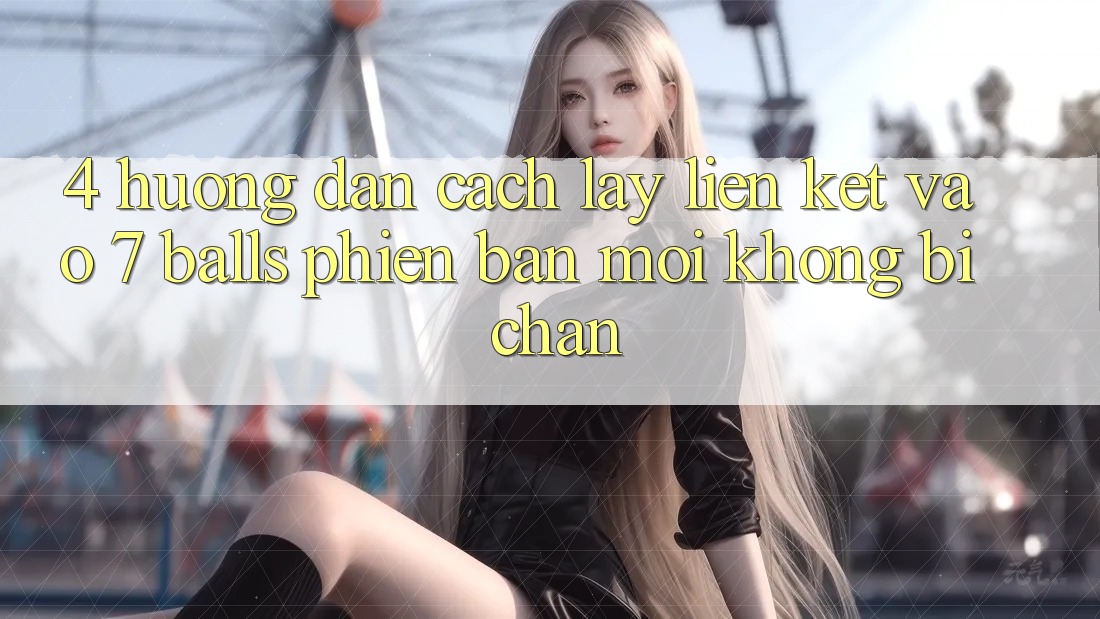 4. Hướng Dẫn Cách Lấy Liên kết Vào 7 balls Phiên bản mới Không Bị Chặn