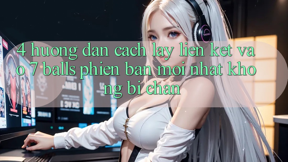 4. Hướng dẫn Cách Lấy Liên kết Vào 7 balls Phiên bản mới Nhất Không Bị Chặn