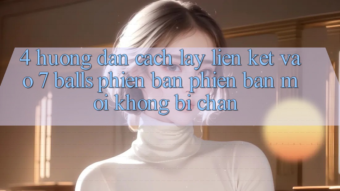 4. Hướng dẫn Cách Lấy Liên kết Vào 7 balls Phiên bản phiên bản mới Không Bị Chặn