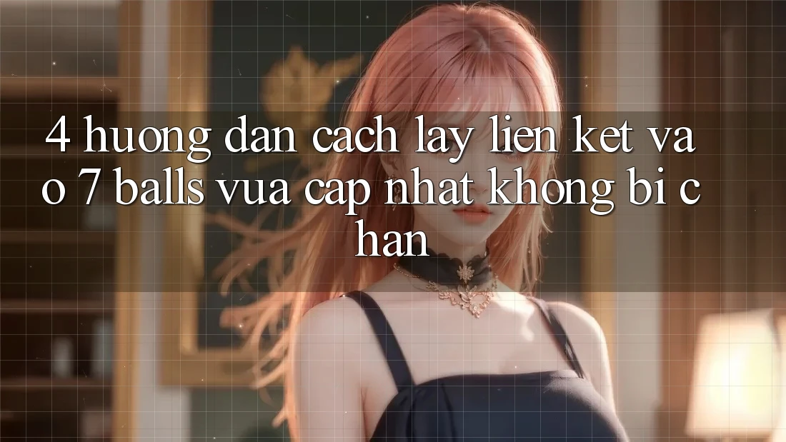4. Hướng Dẫn Cách Lấy Liên kết Vào 7 balls Vừa cập nhật Không Bị Chặn