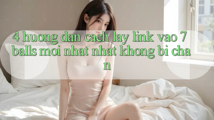 4. Hướng Dẫn Cách Lấy Link Vào 7 balls Mới nhất Nhất Không Bị Chặn