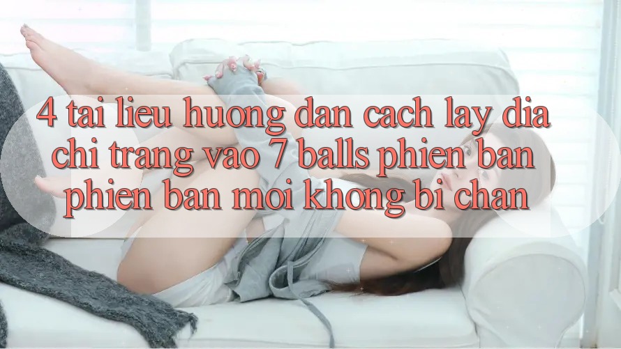 4. Tài liệu hướng dẫn Cách Lấy Địa chỉ trang Vào 7 balls Phiên bản phiên bản mới Không Bị Chặn