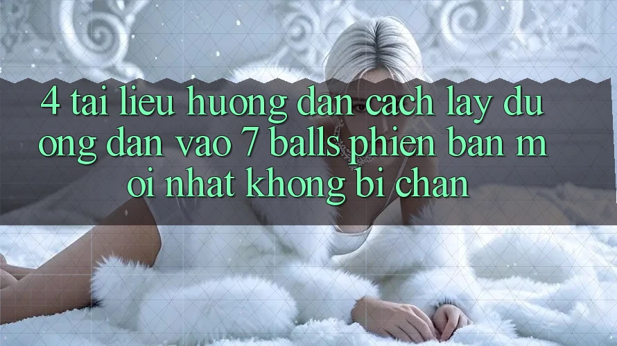 4. Tài liệu hướng dẫn Cách Lấy Đường dẫn Vào 7 balls Phiên bản mới Nhất Không Bị Chặn