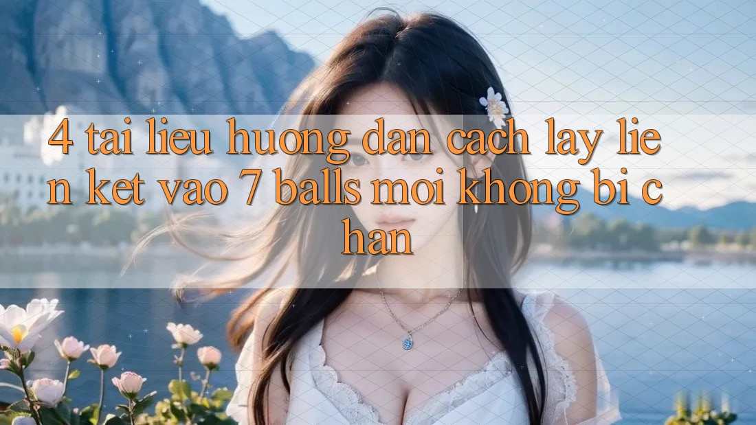 4. Tài liệu hướng dẫn Cách Lấy Liên kết Vào 7 balls Mới Không Bị Chặn