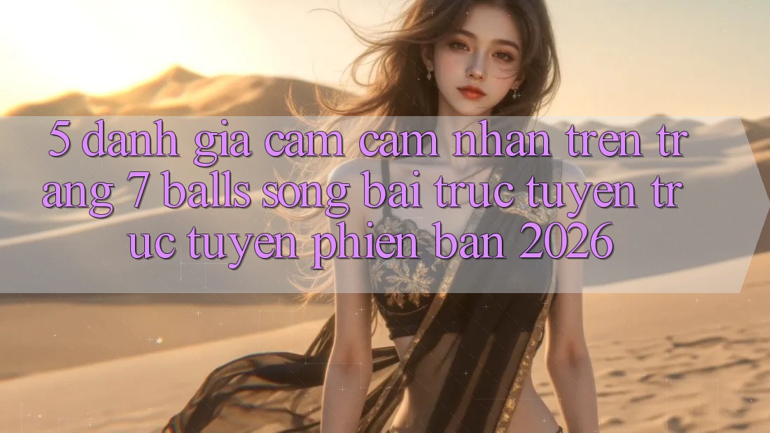 5. Đánh Giá Cảm cảm nhận Trên Trang 7 balls Sòng bài trực tuyến trực tuyến Phiên Bản 2026