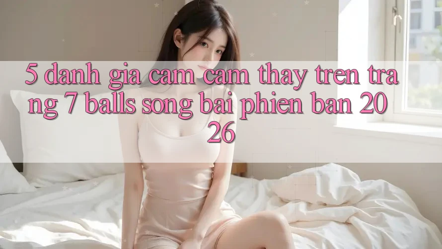 5. Đánh Giá Cảm cảm thấy Trên Trang 7 balls Sòng bài Phiên Bản 2026