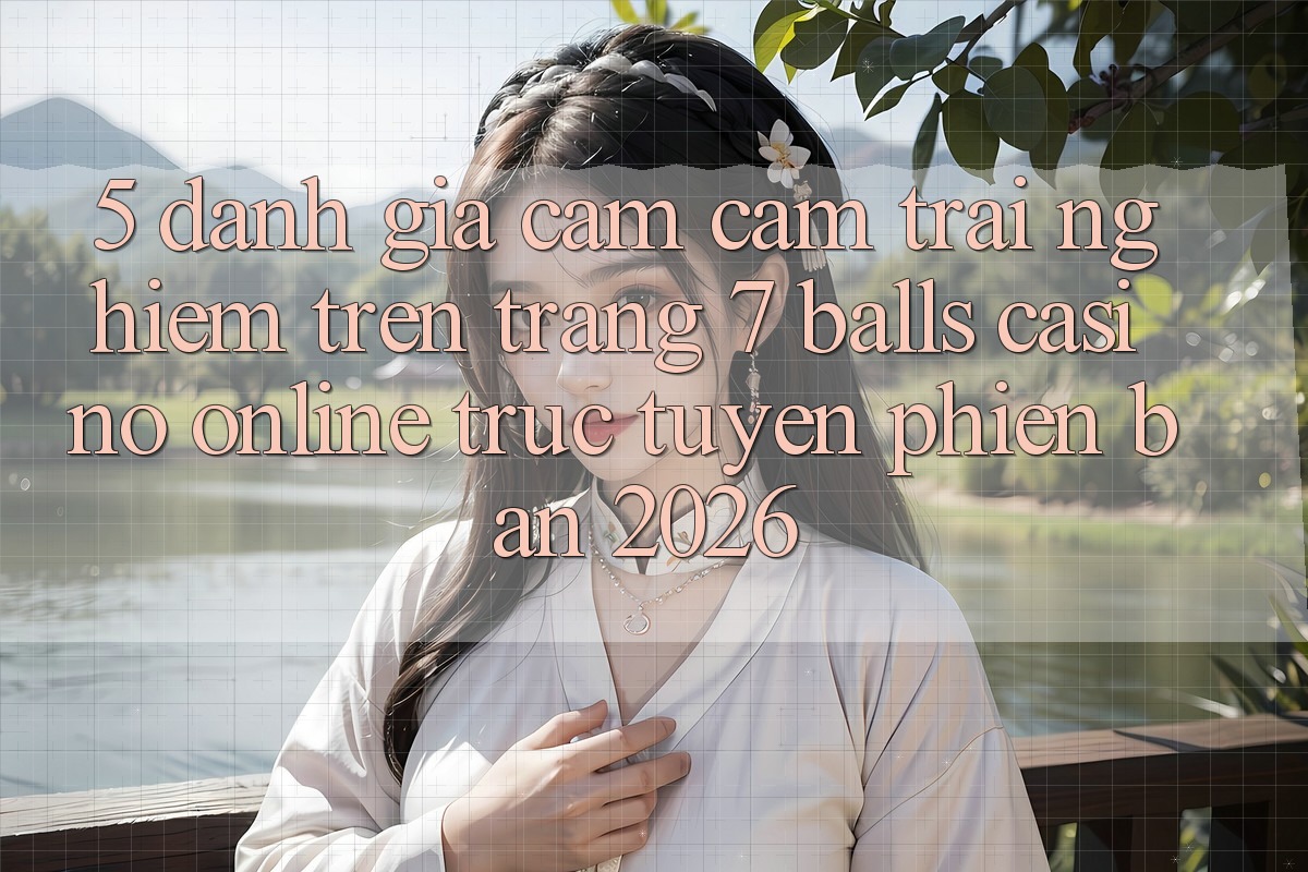5. Đánh Giá Cảm cảm trải nghiệm Trên Trang 7 balls Casino online trực tuyến Phiên Bản 2026