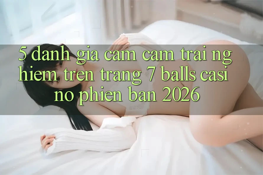 5. Đánh Giá Cảm cảm trải nghiệm Trên Trang 7 balls Casino Phiên Bản 2026