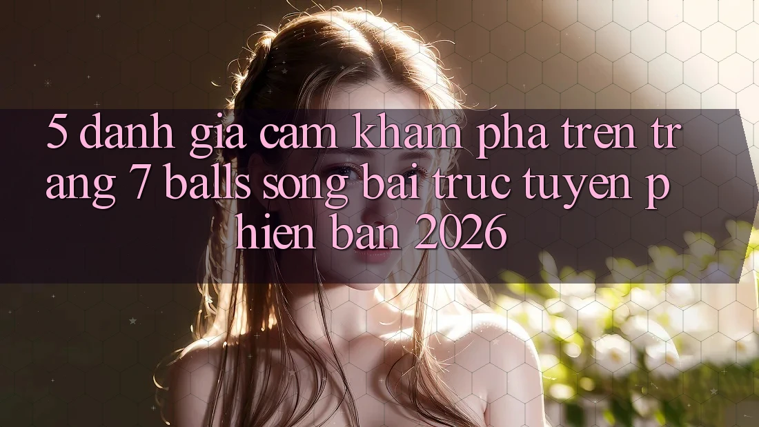 5. Đánh Giá Cảm khám phá Trên Trang 7 balls Sòng bài trực tuyến Phiên Bản 2026