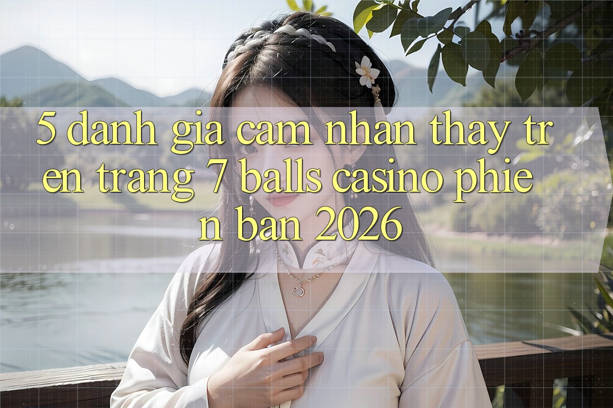 5. Đánh Giá Cảm nhận thấy Trên Trang 7 balls Casino Phiên Bản 2026