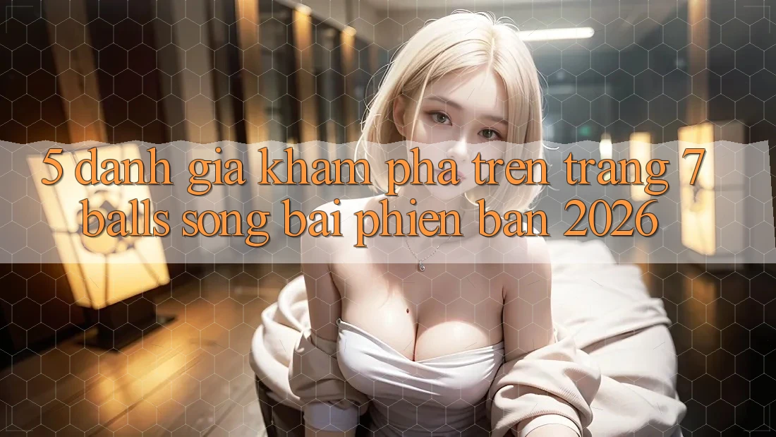 5. Đánh Giá Khám phá Trên Trang 7 balls Sòng bài Phiên Bản 2026