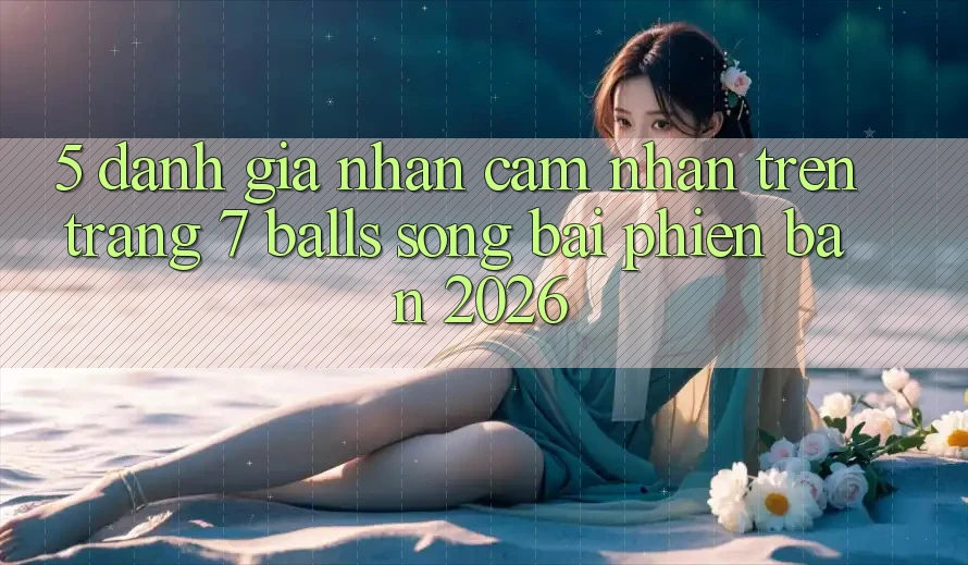 5. Đánh Giá Nhận cảm nhận Trên Trang 7 balls Sòng bài Phiên Bản 2026
