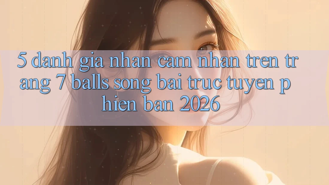 5. Đánh Giá Nhận cảm nhận Trên Trang 7 balls Sòng bài trực tuyến Phiên Bản 2026