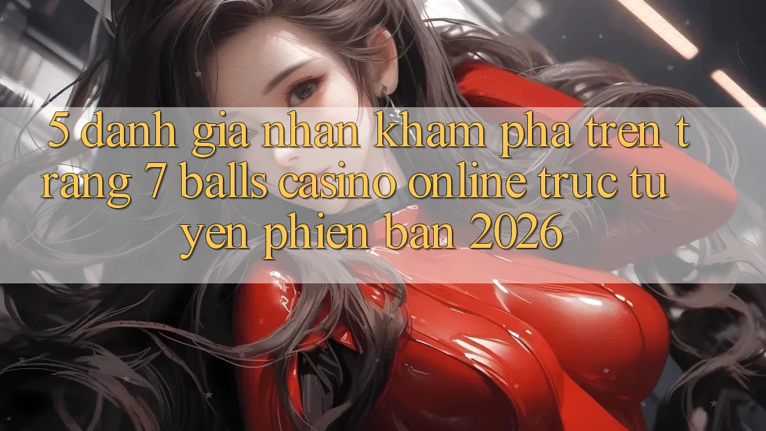 5. Đánh Giá Nhận khám phá Trên Trang 7 balls Casino online trực tuyến Phiên Bản 2026 5. Đánh Giá Nhận khám phá Trên Trang 7 balls Casino online trực tuyến Phiên Bản 2026