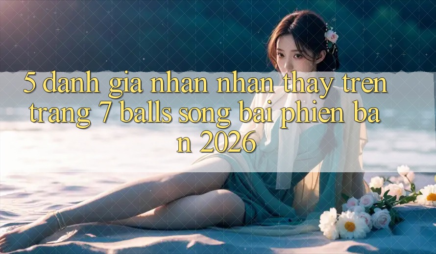 5. Đánh Giá Nhận nhận thấy Trên Trang 7 balls Sòng bài Phiên Bản 2026