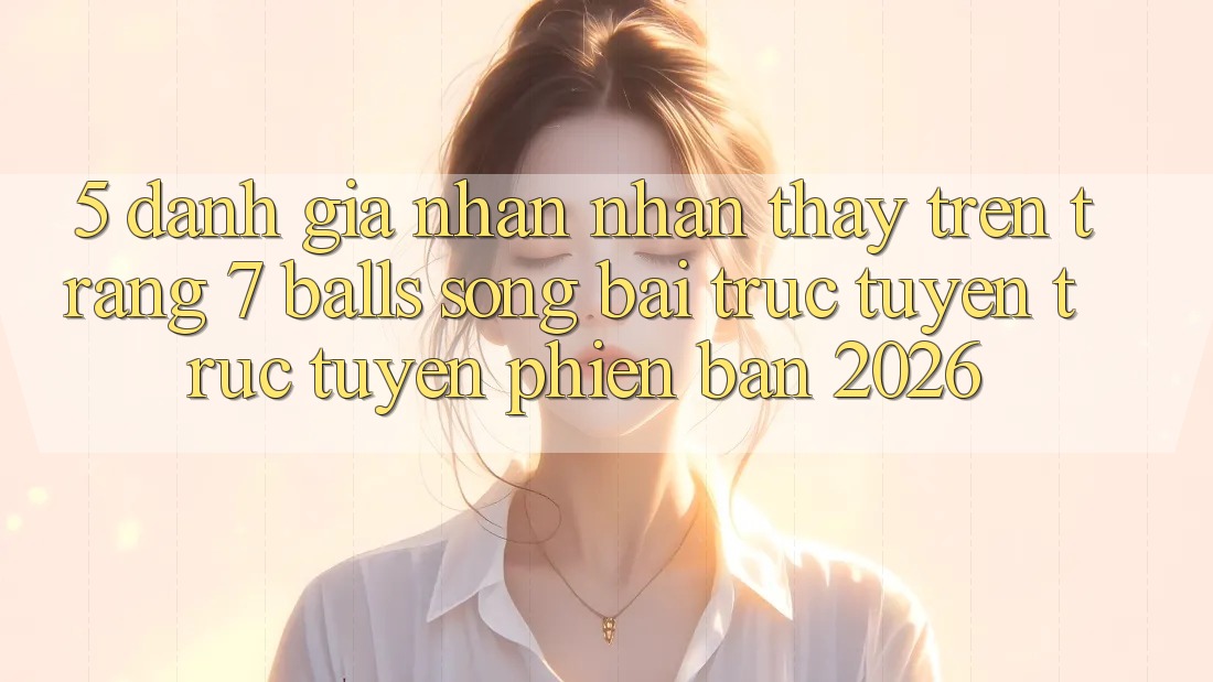 5. Đánh Giá Nhận nhận thấy Trên Trang 7 balls Sòng bài trực tuyến trực tuyến Phiên Bản 2026
