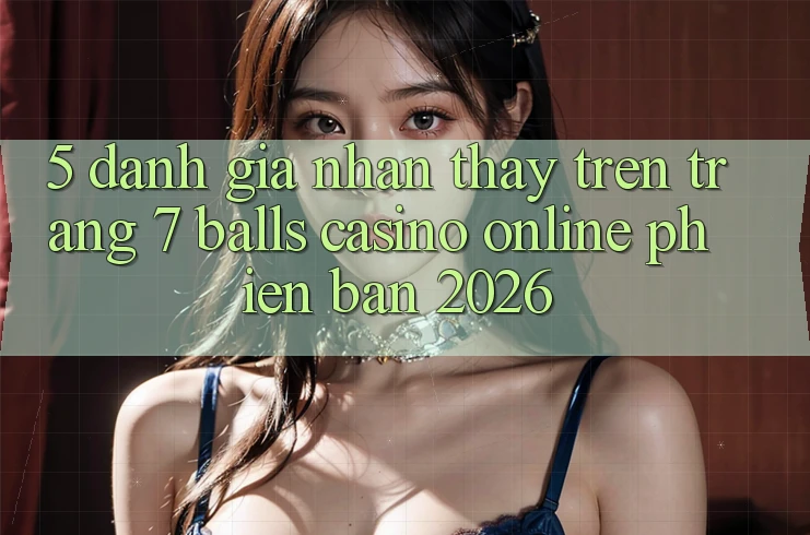 5. Đánh Giá Nhận thấy Trên Trang 7 balls Casino online Phiên Bản 2026