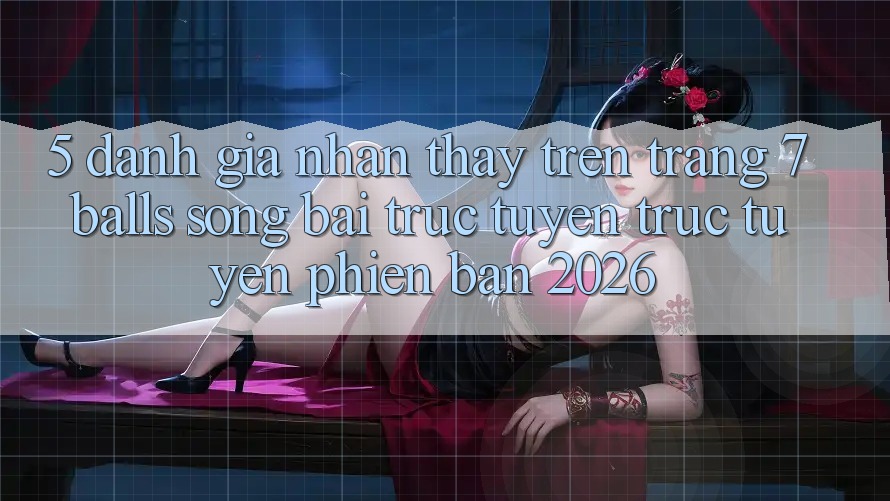 5. Đánh Giá Nhận thấy Trên Trang 7 balls Sòng bài trực tuyến trực tuyến Phiên Bản 2026