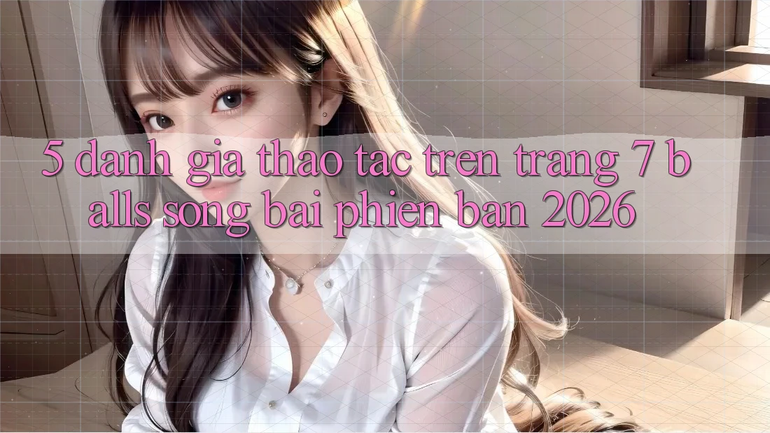 5. Đánh Giá Thao tác Trên Trang 7 balls Sòng bài Phiên Bản 2026