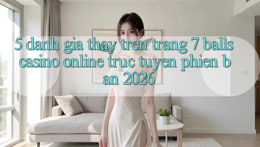 5. Đánh Giá Thấy Trên Trang 7 balls Casino online trực tuyến Phiên Bản 2026