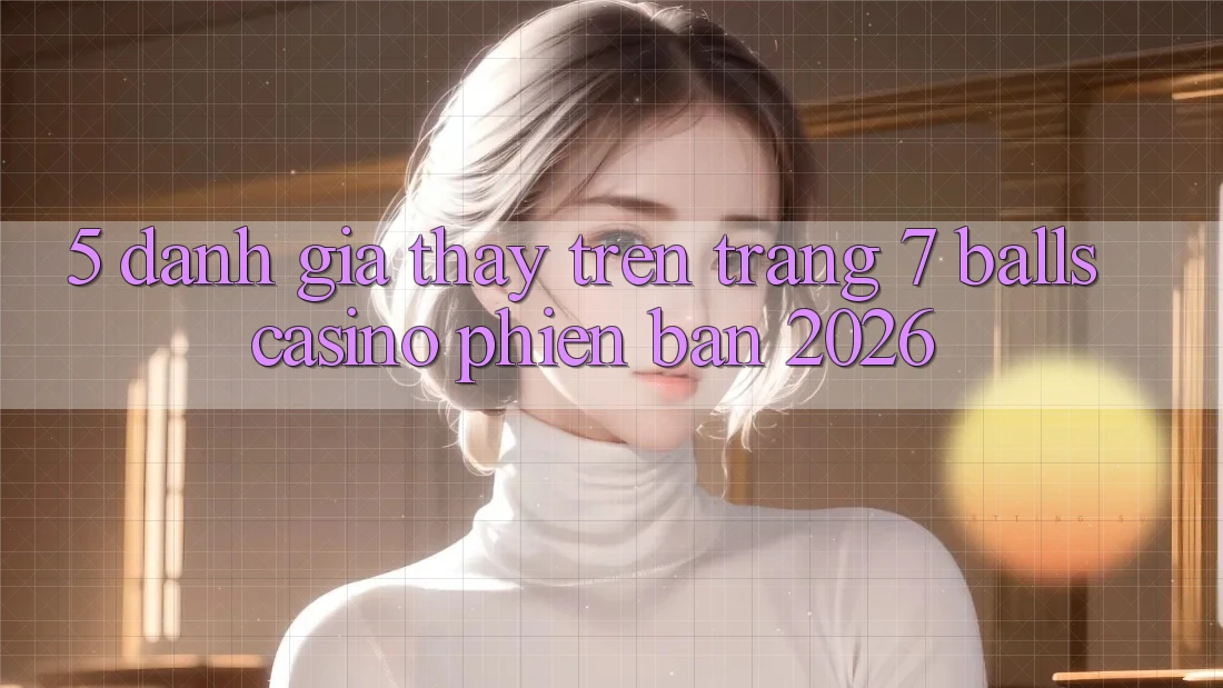 5. Đánh Giá Thấy Trên Trang 7 balls Casino Phiên Bản 2026