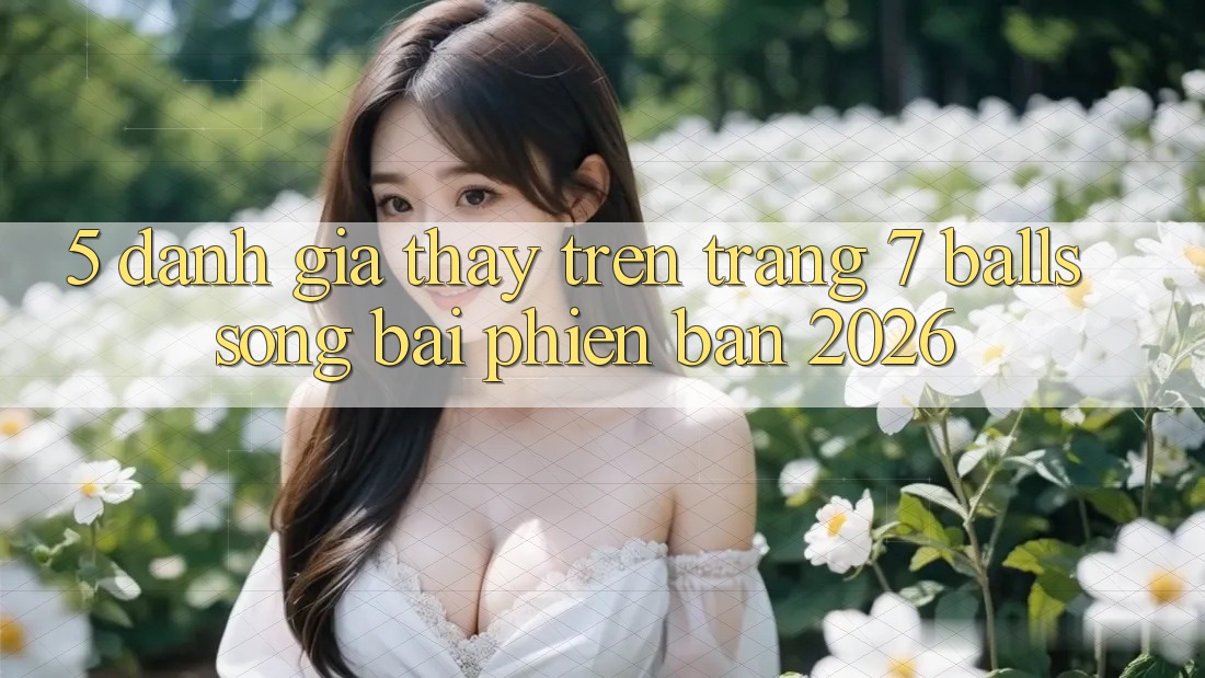 5. Đánh Giá Thấy Trên Trang 7 balls Sòng bài Phiên Bản 2026