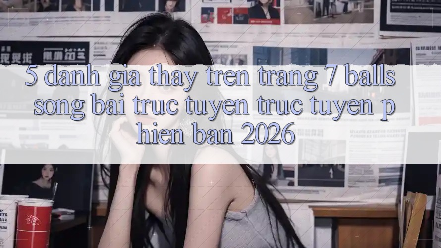 5. Đánh Giá Thấy Trên Trang 7 balls Sòng bài trực tuyến trực tuyến Phiên Bản 2026