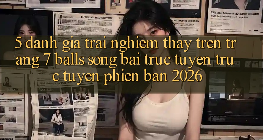 5. Đánh Giá Trải nghiệm thấy Trên Trang 7 balls Sòng bài trực tuyến trực tuyến Phiên Bản 2026