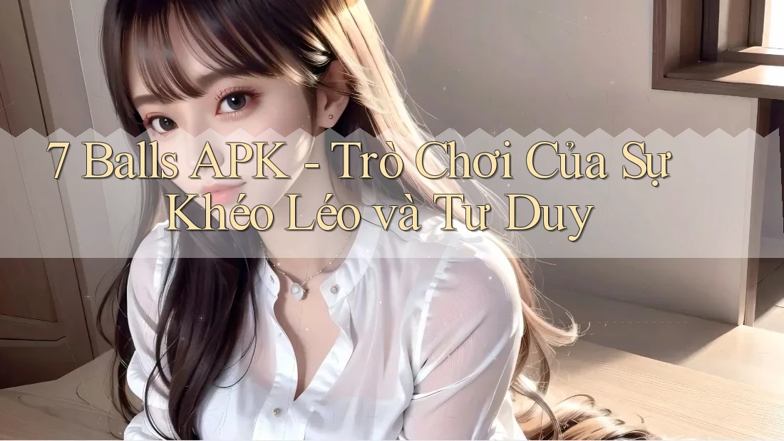 7 Balls APK - Trò Chơi Của Sự Khéo Léo và Tư Duy