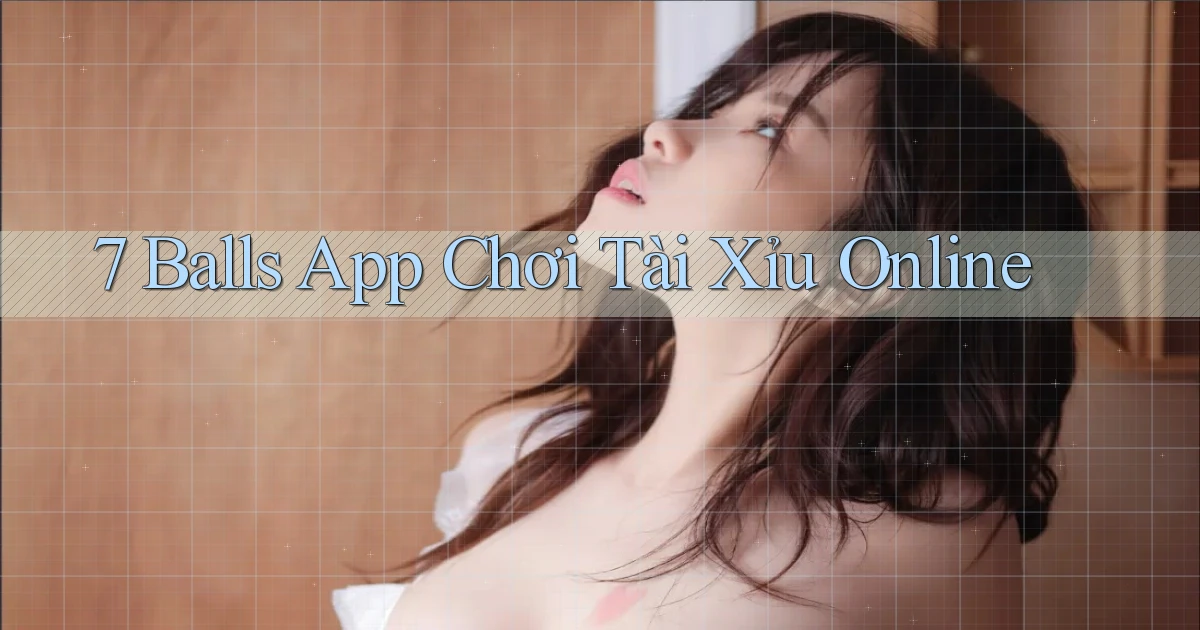 7 balls app chơi tài xỉu online