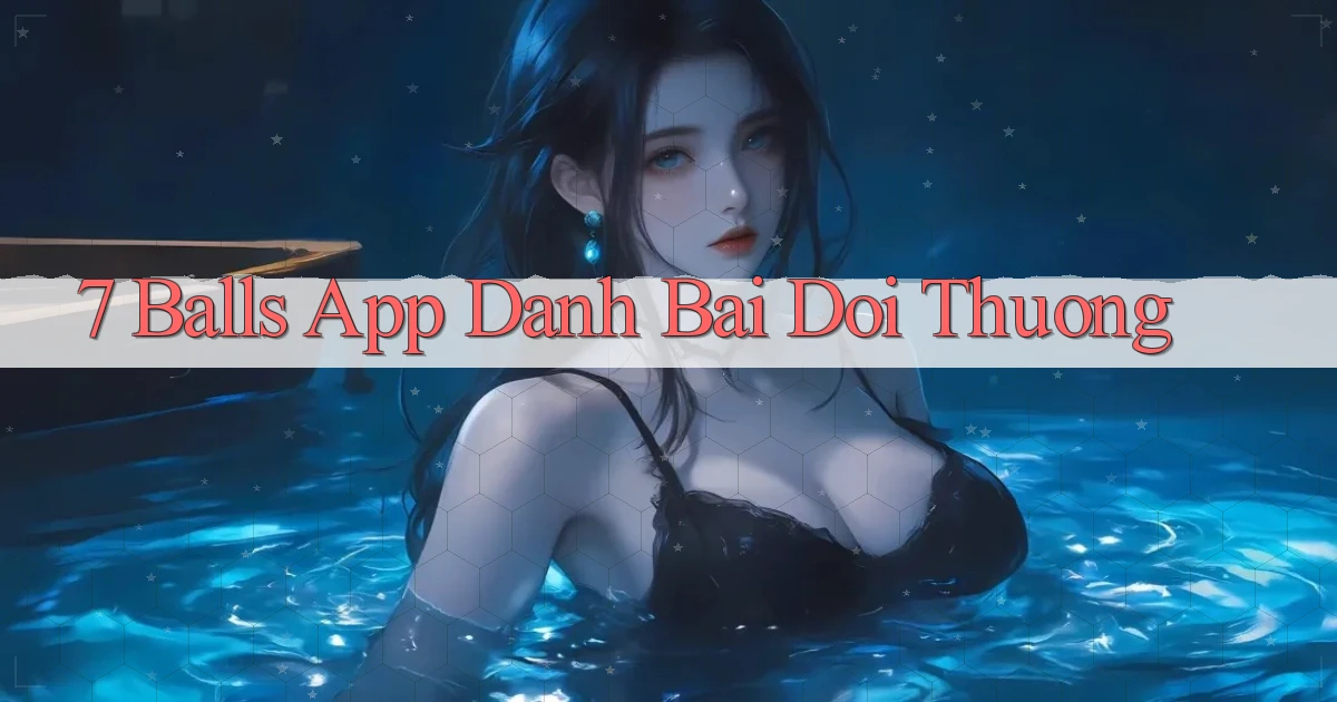 7 balls app đánh bài đổi thưởng