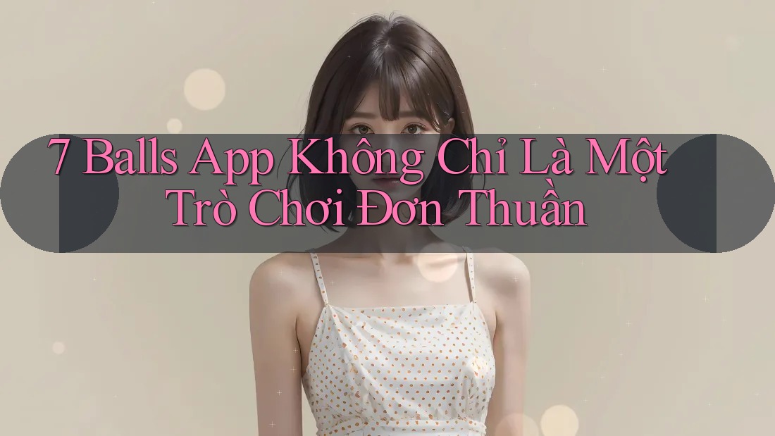 7 Balls App Không Chỉ Là Một Trò Chơi Đơn Thuần