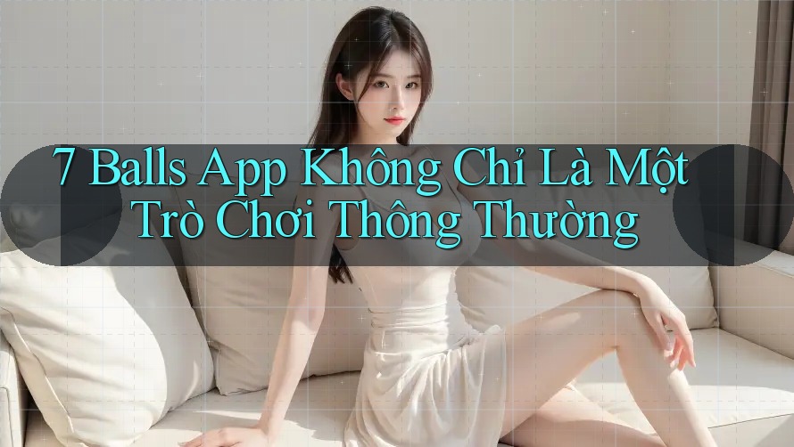 7 Balls App Không Chỉ Là Một Trò Chơi Thông Thường