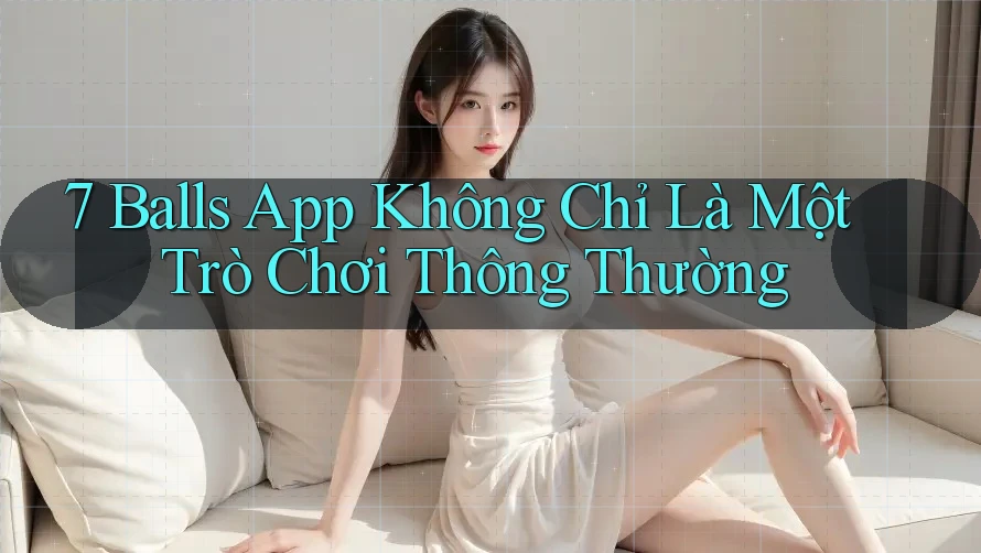7 Balls App Không Chỉ Là Một Trò Chơi Thông Thường