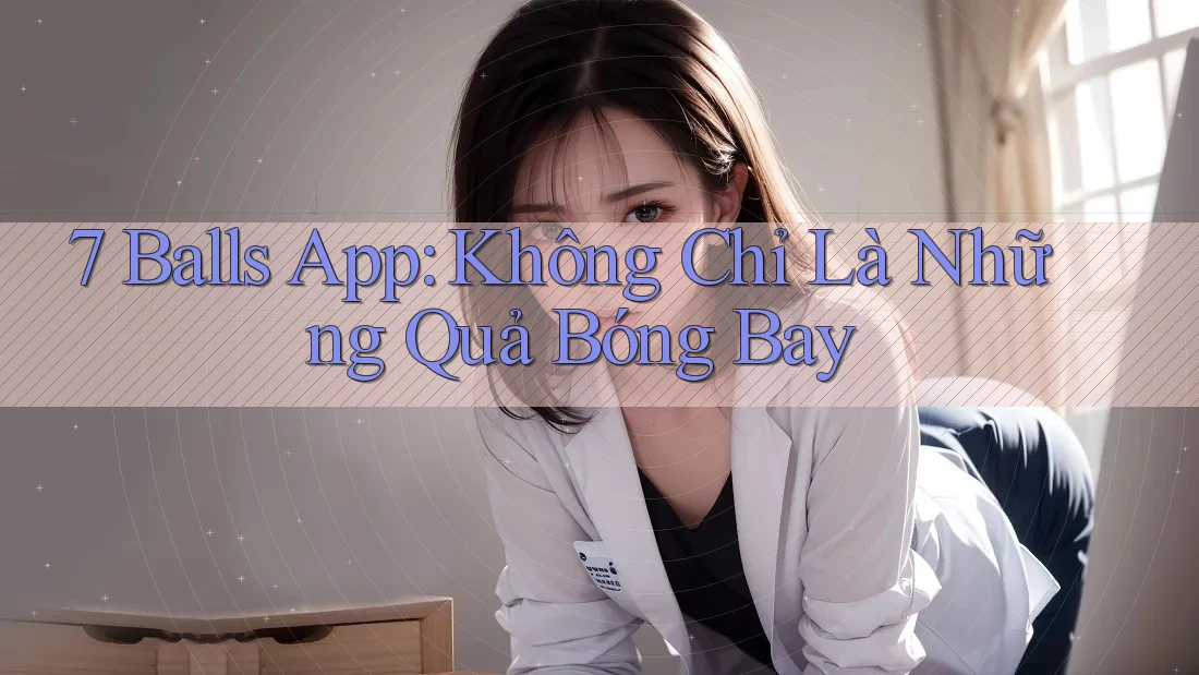 7 Balls App: Không Chỉ Là Những Quả Bóng Bay