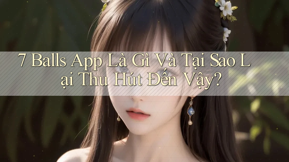 7 Balls App Là Gì Và Tại Sao Lại Thu Hút Đến Vậy?