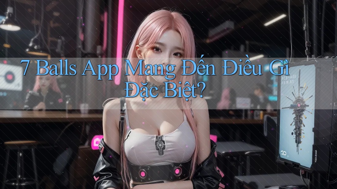 7 Balls App Mang Đến Điều Gì Đặc Biệt?