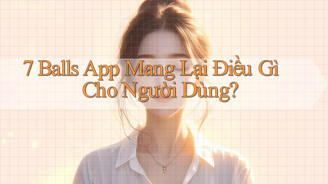 7 Balls App Mang Lại Điều Gì Cho Người Dùng?