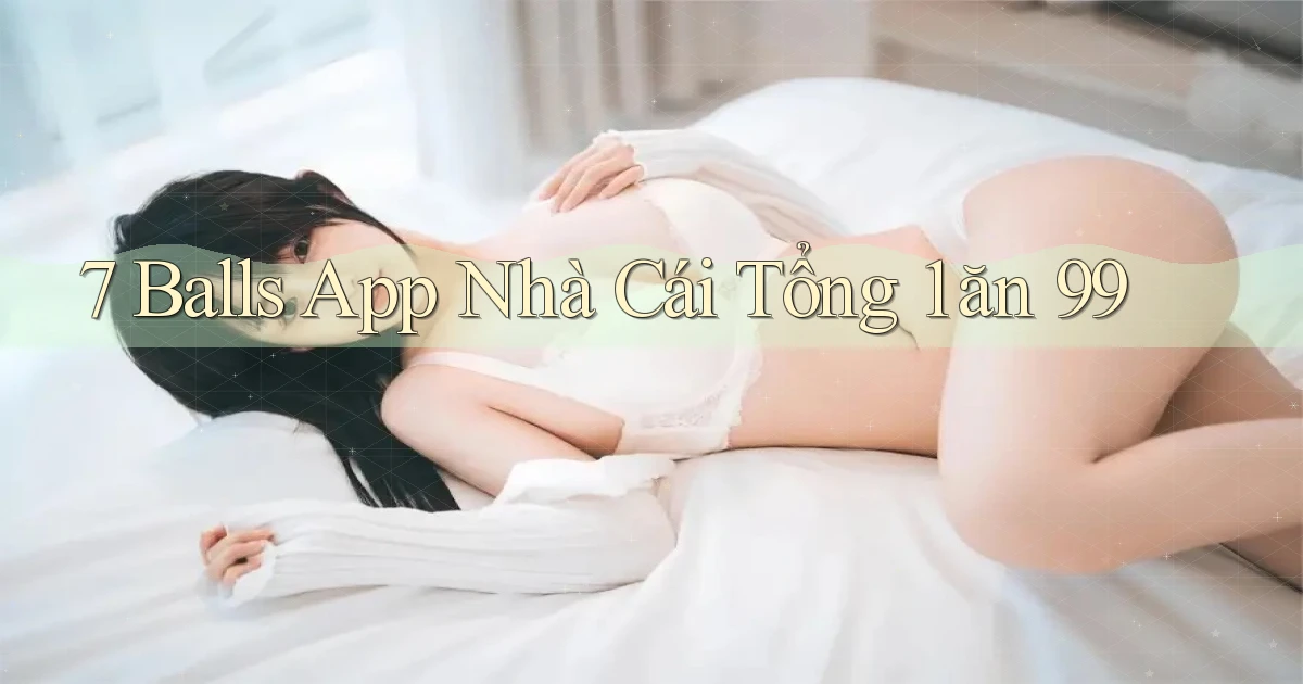 7 balls app nhà cái tổng 1 ăn 99