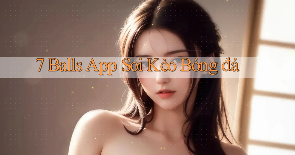 7 balls app soi kèo bóng đá