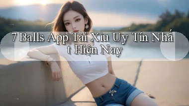 7 balls app tài xỉu uy tín nhất hiện nay