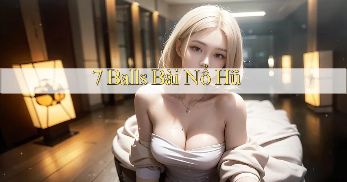 7 balls bài nổ hũ