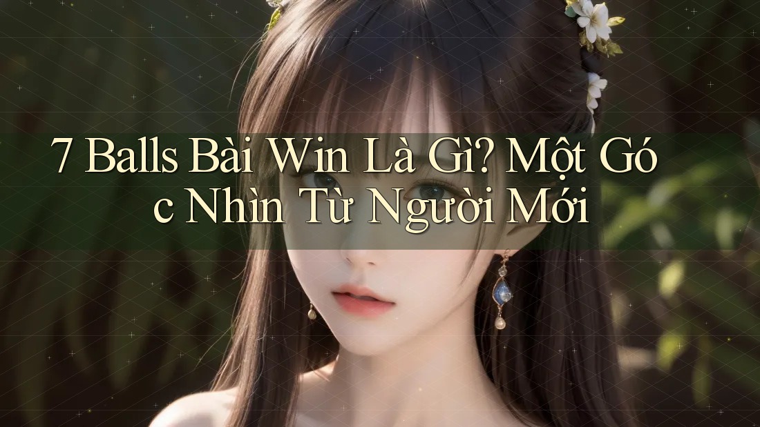 7 Balls Bài Win Là Gì? Một Góc Nhìn Từ Người Mới
