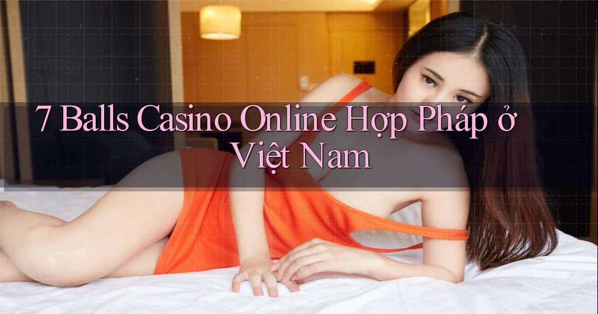 7 balls casino online hợp pháp ở việt nam