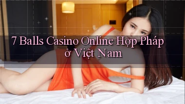 7 balls casino online hợp pháp ở việt nam
